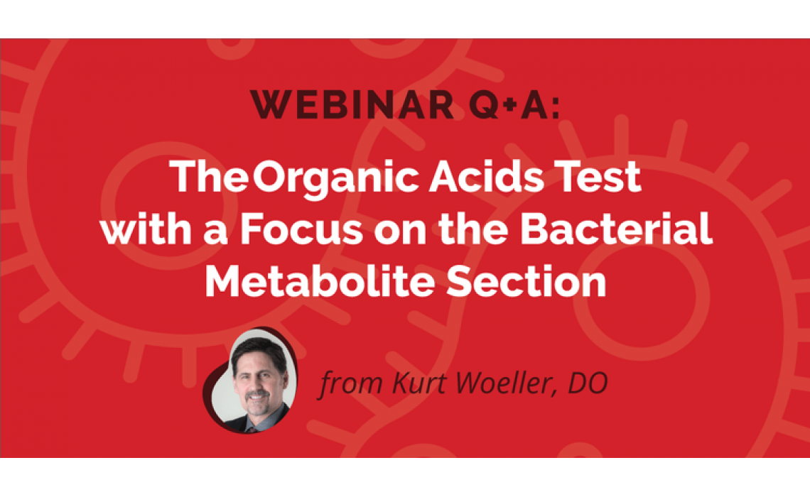 WEBINAR Q+A: THE ORGANIC ACIDS TEST WITH A FOCUS ON THE BACTERIAL METABOLITE SECTION
